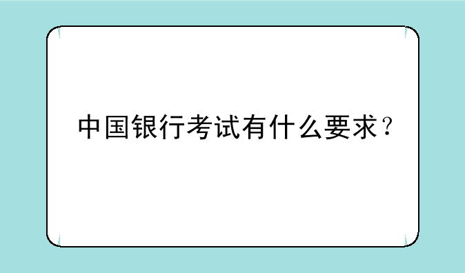 中国银行考试有什么要求？