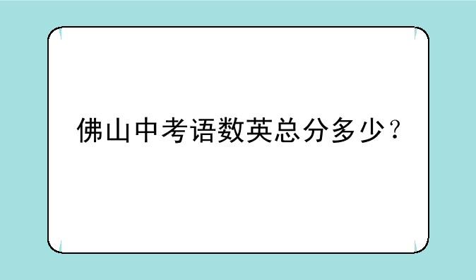 佛山中考语数英总分多少？