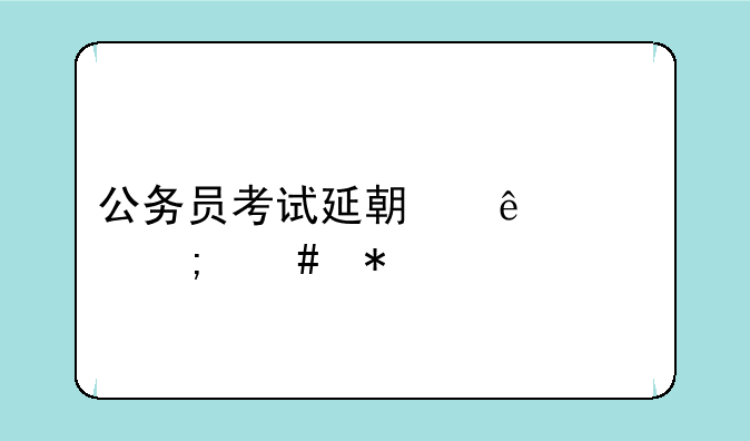 公务员考试延期了该怎么办