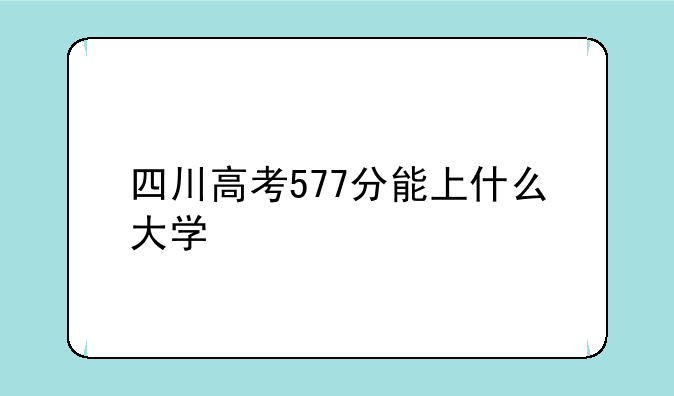 四川高考577分能上什么大学