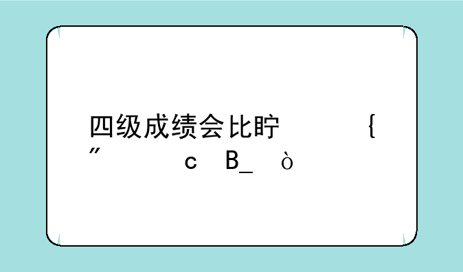 四级成绩会比真实分高吗？