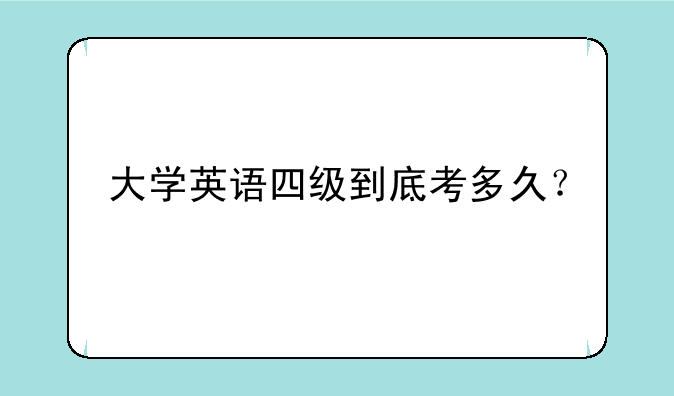 大学英语四级到底考多久？