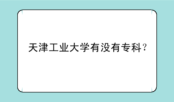 天津工业大学有没有专科？