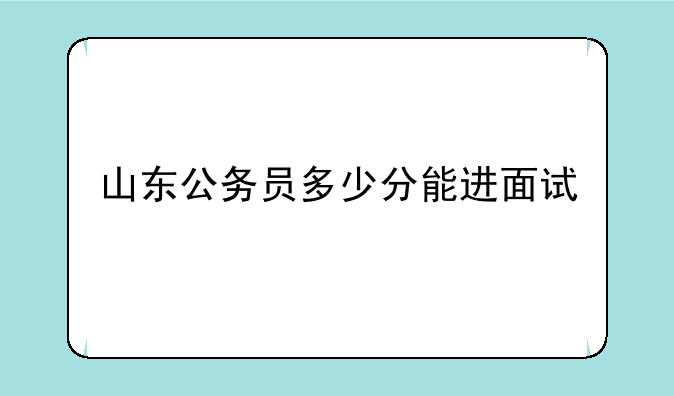 山东公务员多少分能进面试