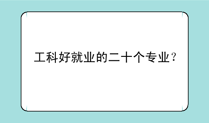 工科好就业的二十个专业？