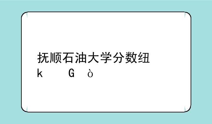 抚顺石油大学分数线多少？