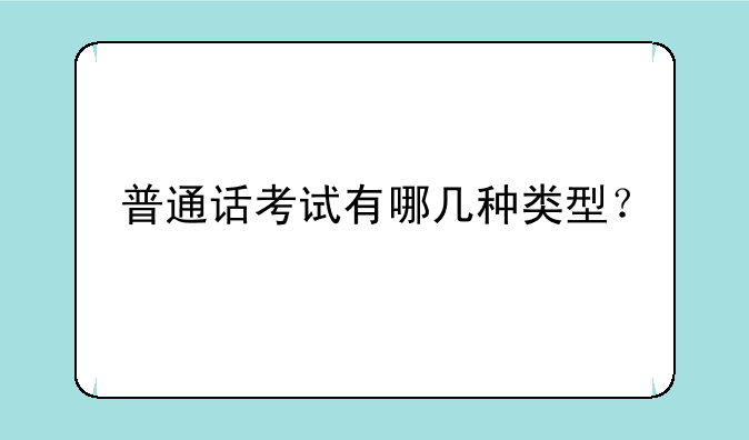 普通话考试有哪几种类型？