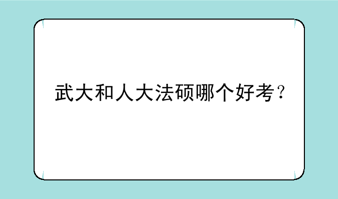 武大和人大法硕哪个好考？