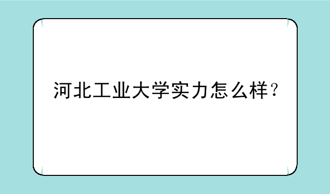 河北工业大学实力怎么样？