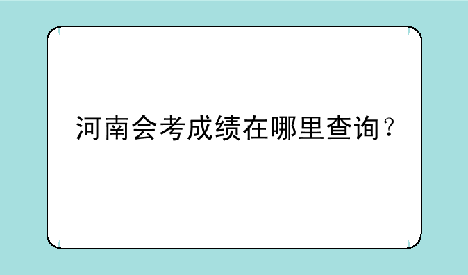 河南会考成绩在哪里查询？