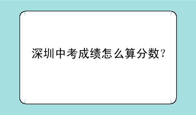 深圳中考成绩怎么算分数？