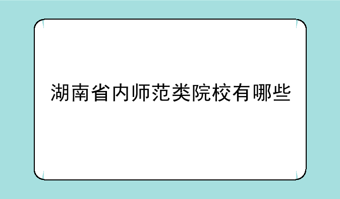 湖南省内师范类院校有哪些