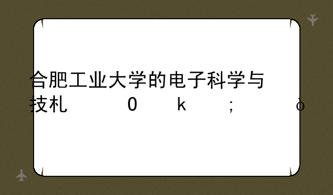 合肥工业大学的电子科学与技术专业怎样？