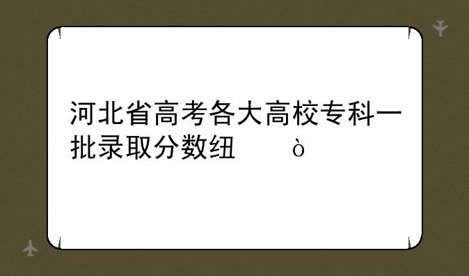 河北省高考各大高校专科一批录取分数线？