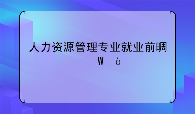 人力资源管理专业就业前景如何？