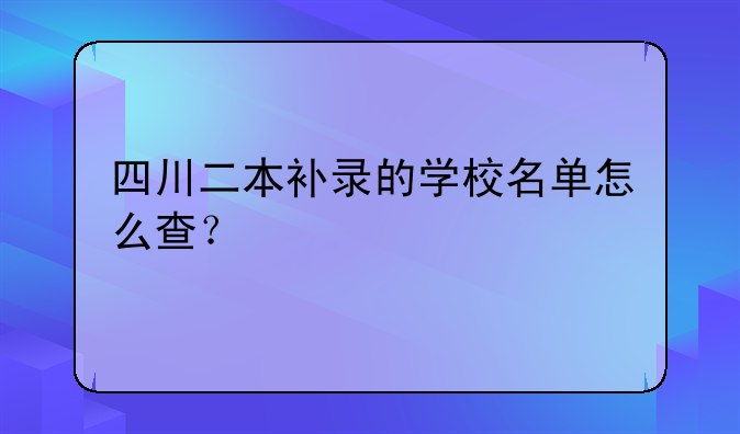 四川二本补录的学校名单怎么查？