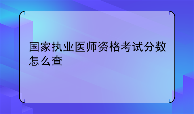 国家执业医师资格考试分数怎么查