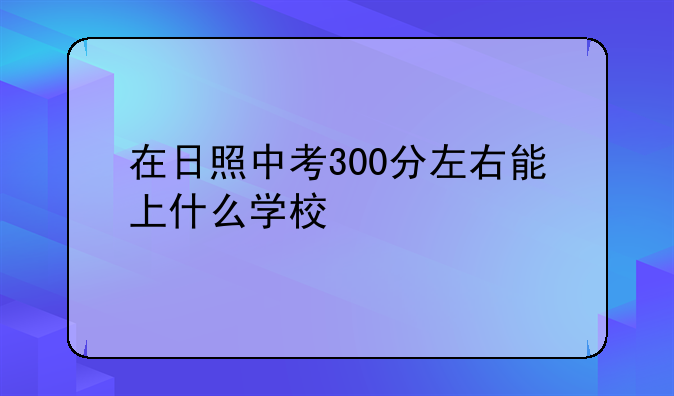 在日照中考300分左右能上什么学校