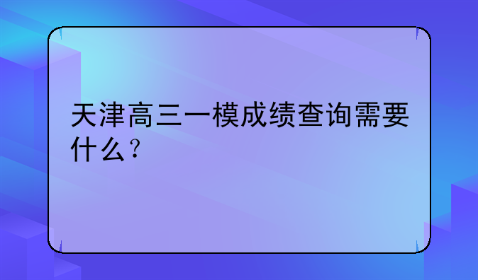 天津高三一模成绩查询需要什么？