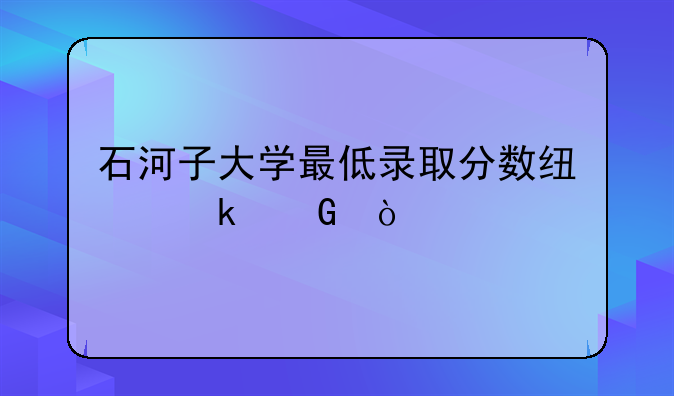 石河子大学最低录取分数线多少？