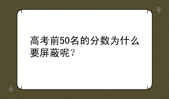 高考前50名的分数为什么要屏蔽呢？