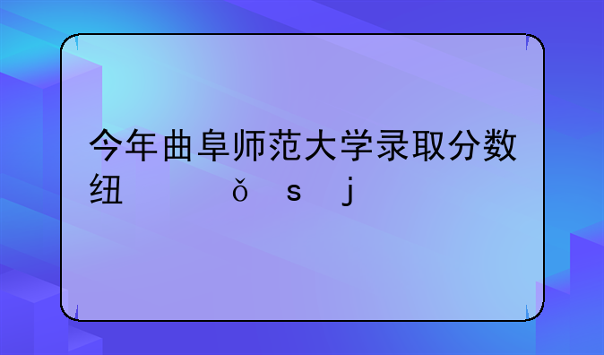 今年曲阜师范大学录取分数线山东的