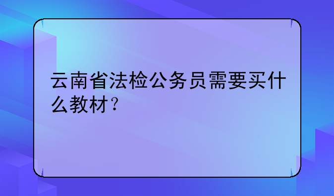 云南省法检公务员需要买什么教材？