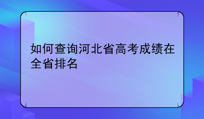 如何查询河北省高考成绩在全省排名