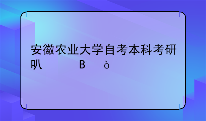 安徽农业大学自考本科考研可以吗？