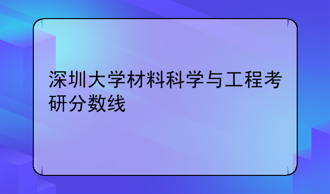 深圳大学材料科学与工程考研分数线