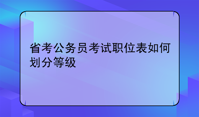 省考公务员考试职位表如何划分等级