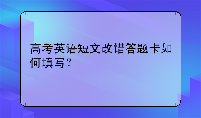 高考英语短文改错答题卡如何填写？