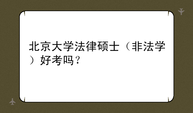 北京大学法律硕士（非法学）好考吗？