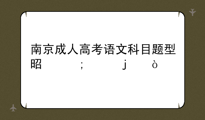 南京成人高考语文科目题型是怎样的？