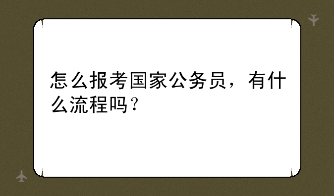 怎么报考国家公务员，有什么流程吗？