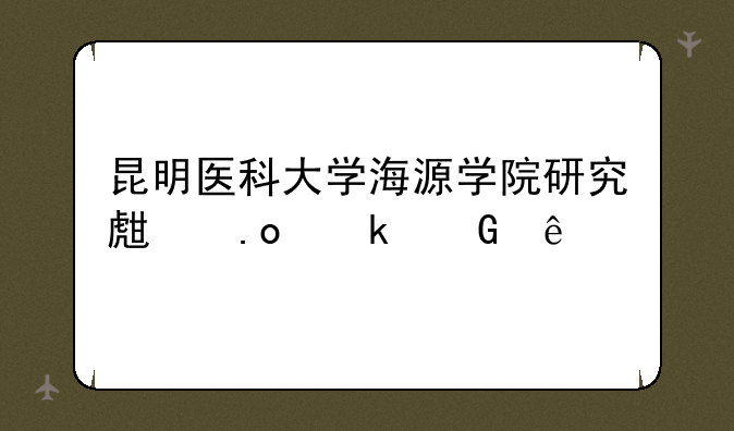 昆明医科大学海源学院研究生招多少人