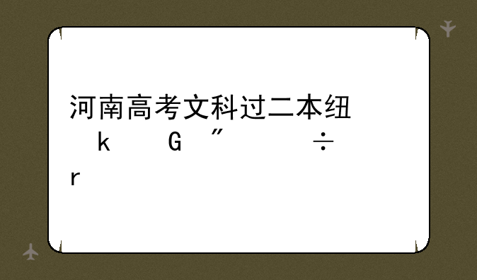 河南高考文科过二本线多少分能上本科