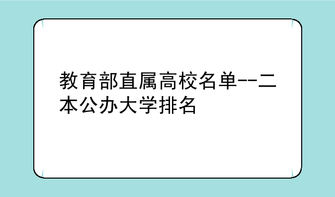 教育部直属高校名单--二本公办大学排名