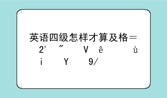 英语四级怎样才算及格？按分数线还是比例？