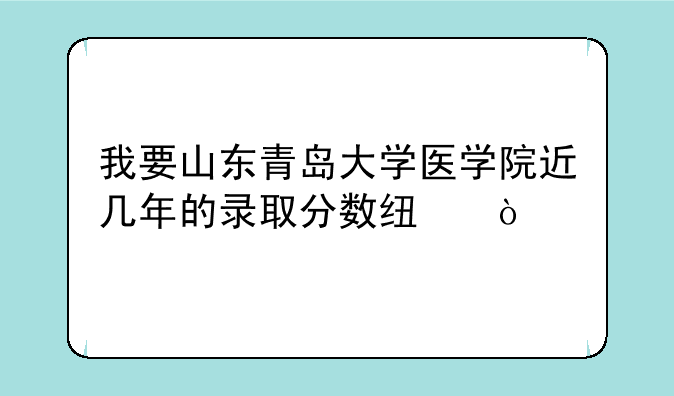 我要山东青岛大学医学院近几年的录取分数线？