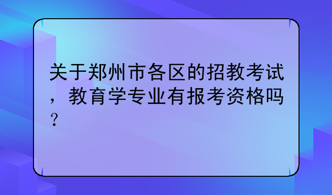 关于郑州市各区的招教考试，教育学专业有报考资格吗？