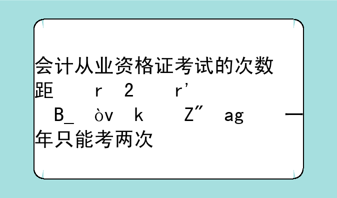会计从业资格证考试的次数跟地区有关系吗？江苏的一年只能考两次？