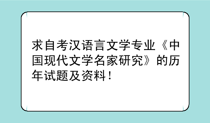 求自考汉语言文学专业《中国现代文学名家研究》的历年试题及资料！