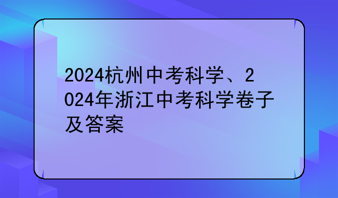 2024杭州中考科学、2024年浙江中考科学卷子及答案