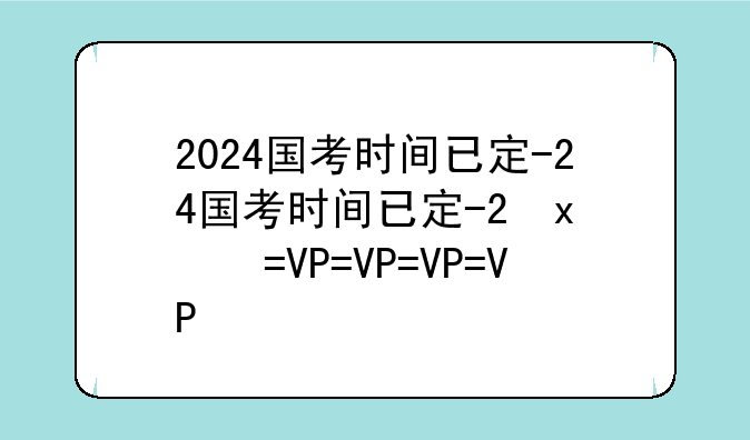 2024国考时间已定-2024国考时间已定宁波