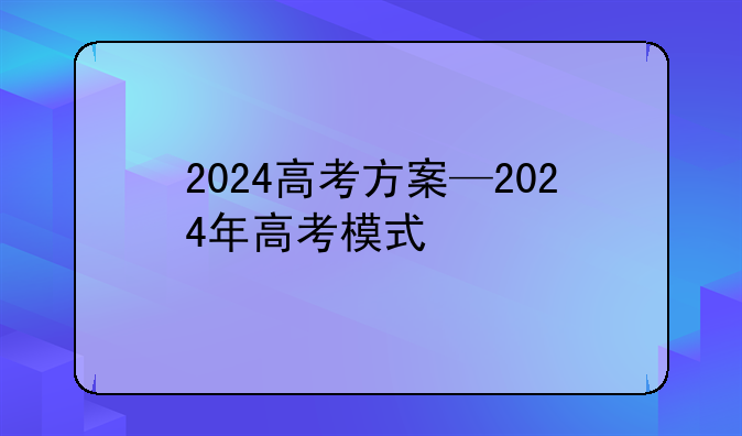 2024高考方案—2024年高考模式