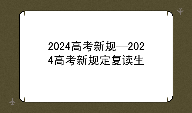 2024高考新规—2024高考新规定复读生