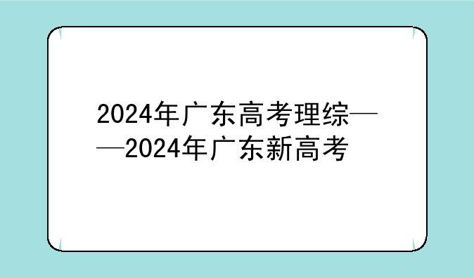 2024年广东高考理综——2024年广东新高考