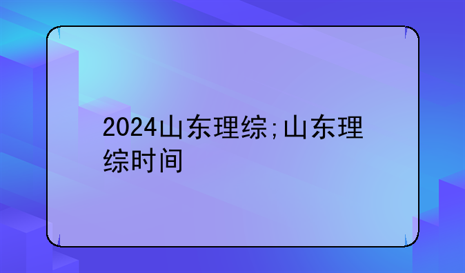 2024山东理综;山东理综时间