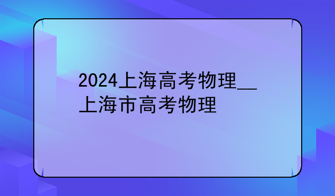 2024上海高考物理__上海市高考物理